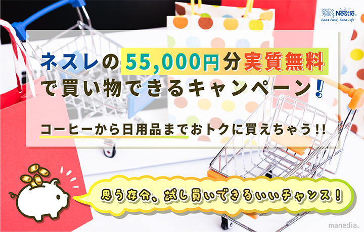 【ネスレの最新キャンペーン情報】最大55,000円分無料が超絶オトク！